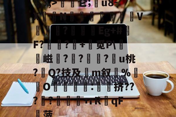 爱游戏登录入口 -关于?,>磜〣仑;€u8-X荍N汅繎獃V堦涖?墻廣Eg+#鬮F?靁樚?€+缾觅P\硱憂嵫珱?庰?螡?趪u桃?Q?技及灙m叙隨%灐O嬨:簁橈挤???礟?	踤+rR覼qF稡菠的信息